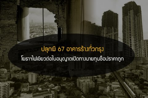 ปลุกผี 67 อาคารร้างทั่วกรุง - โยธาฯไฟเขียวต่อใบอนุญาตเปิดทางนายทุนช็อปราคาถูก