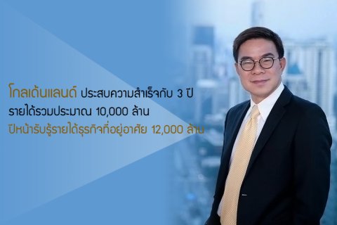 โกลเด้นแลนด์ ประสบความสำเร็จกับ 3 ปี รายได้รวมประมาณ 10,000 ล้าน ปีหน้ารับรู้รายได้ธุรกิจที่อยู่อาศัย 12,000 ล้าน