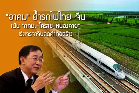 อาคมย้ำรถไฟไทย-จีนเน้น กทม.-โคราช-หนองคาย เร่งเจรจาจีนลดค่าก่อสร้าง