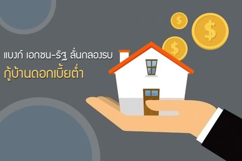 แบงก์ เอกชน-รัฐ ลั่นกลองรบกู้บ้านดอกเบี้ยต่ำ