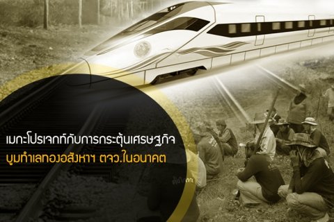 เมกะโปรเจกท์กับการกระตุ้นเศรษฐกิจ - บูมทำเลทองอสังหาฯ ตจว.ในอนาคต