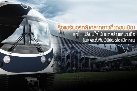 รื้อแอร์พอร์ตลิงก์ลากยาวถึงดอนเมือง รถไฟเปลี่ยนใจไม่หยุดสร้างแค่บางซื่อ ลุ้นสคร.ตั้งทีมพีพีพีผุดไฮสปีดเทรน
