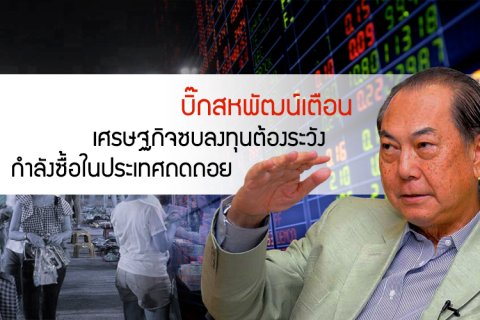 บิ๊กสหพัฒน์เตือน เศรษฐกิจซบลงทุนต้องระวัง กำลังซื้อในประเทศถดถอย