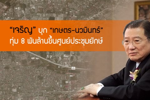 เจริญ บุก เกษตร-นวมินทร์ ทุ่ม 8 พันล้านขึ้นศูนย์ประชุมยักษ์