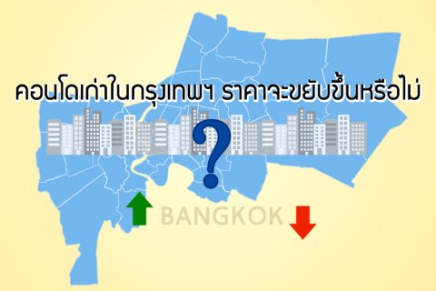 คอนโดเก่าในกรุงเทพฯ ราคาจะขยับขึ้นหรือไม่ ?