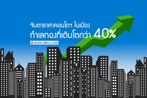 จับตาราคาคอนโดฯในเมือง ทำเลทองที่เติบโตกว่า 40%
