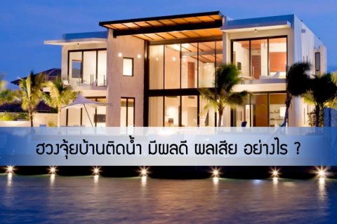 ฮวงจุ้ยบ้านติดน้ำ มีผลดีผลเสียอย่างไร ?