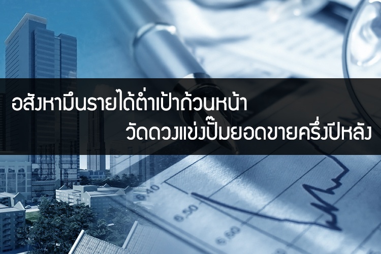 อสังหามึนรายได้ต่ำเป้าถ้วนหน้า วัดดวงแข่งปั๊มยอดขายครึ่งปีหลัง