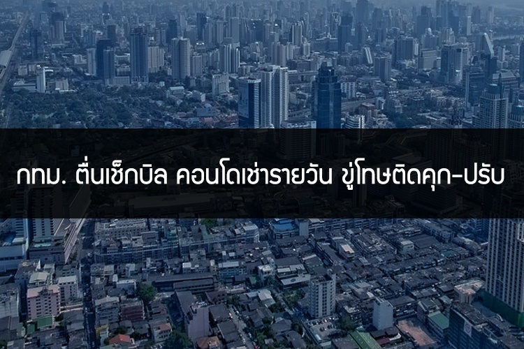 กทม. ตื่นเช็กบิล คอนโดเช่ารายวัน ขู่โทษติดคุก-ปรับ