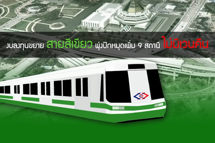 งบลงทุนขยาย สายสีเขียว พุ่งปักหมุดเพิ่ม 9 สถานี ไม่มีเวนคืน