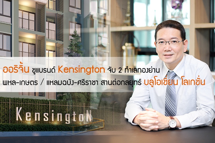 ออริจิ้น ชูแบรนด์ Kensington จับ 2 ทำเลทองย่าน พหล-เกษตร และ แหลมฉบัง-ศรีราชา สานต่อกลยุทธ์ บลูโอเชี่ยน โลเกชั่น
