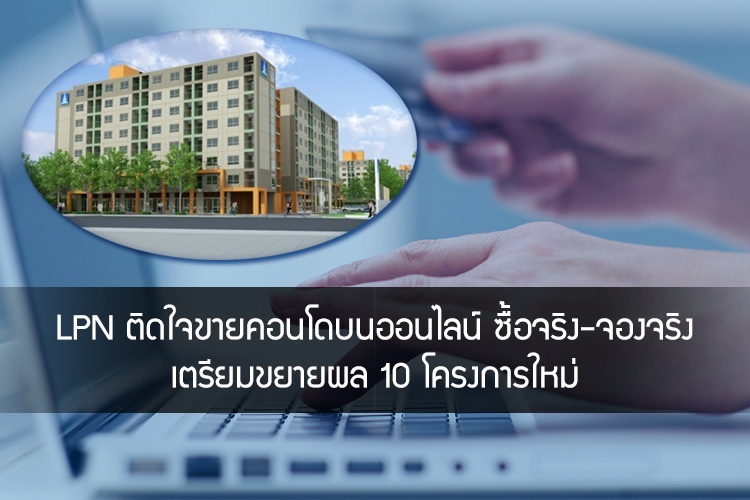 LPN ติดใจขายคอนโดบนออนไลน์ ซื้อจริง-จองจริง เตรียมขยายผล 10 โครงการใหม่