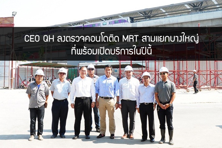 CEO QH ลงตรวจคอนโดติด MRT สามแยกบางใหญ่ ที่พร้อมเปิดบริการในปีนี้