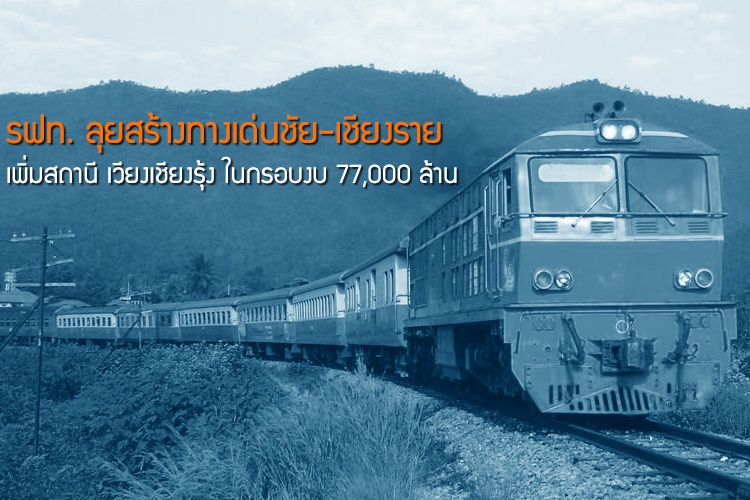 รฟท. ลุยสร้างทางเด่นชัย-เชียงราย เพิ่มสถานี เวียงเชียงรุ้ง ในกรอบงบ 77,000 ล้าน