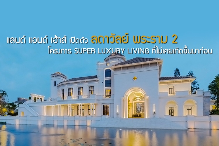 แลนด์ แอนด์ เฮ้าส์ เปิดตัว ลดาวัลย์ พระราม 2 โครงการ SUPER LUXURY LIVING ที่ไม่เคยเกิดขึ้นมาก่อน