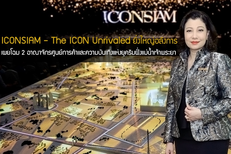 งาน ICONSIAM - The ICON Unrivaled ยิ่งใหญ่อลังการ เผยโฉม 2 อาณาจักรศูนย์การค้าและความบันเทิงแห่งยุคริมฝั่งแม่น้ำเจ้าพระยา