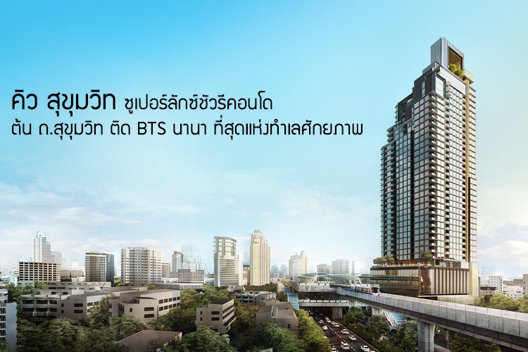 คิว สุขุมวิท ซูเปอร์ลักซ์ชัวรีคอนโดต้นถนนสุขุมวิท ติด BTS นานา ที่สุดแห่งทำเลศักยภาพ