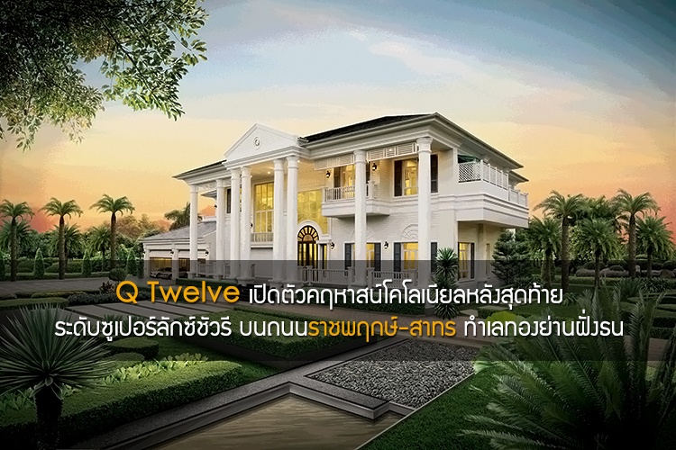 Q Twelve เปิดตัวคฤหาสน์โคโลเนียลหลังสุดท้าย ระดับซูเปอร์ลักซ์ชัวรี บนถนนราชพฤกษ์-สาทร ทำเลทองย่านฝั่งธน