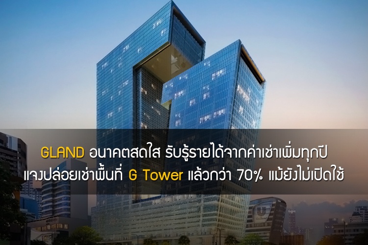 GLAND อนาคตสดใส รับรู้รายได้จากค่าเช่าเพิ่มทุกปี - แจงปล่อยเช่าพื้นที่ G Tower แล้วกว่า 70% แม้ยังไม่เปิดใช้