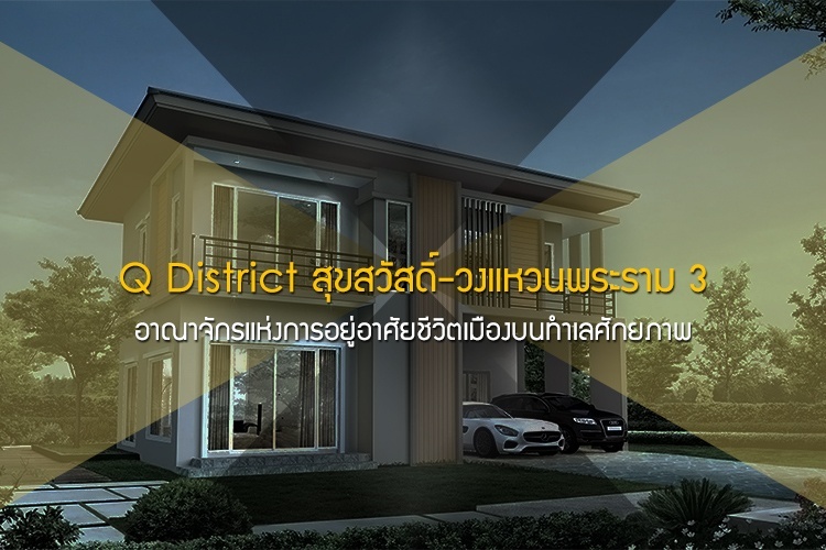 Q District สุขสวัสดิ์-วงแหวนพระราม 3 อาณาจักรแห่งการอยู่อาศัยชีวิตเมืองบนทำเลศักยภาพ